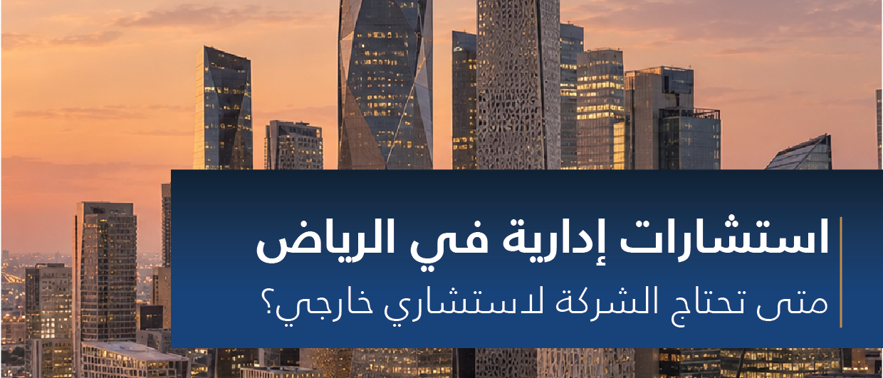 استشارات إدارية في الرياض: متى تحتاج شركتك لاستشاري خارجي؟